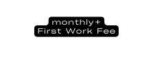 monthly First Work Fee